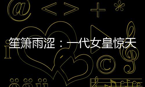 笙箫雨涩：一代女皇惊天下