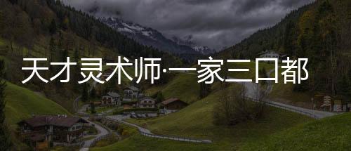 天才灵术师·一家三口都是奇葩