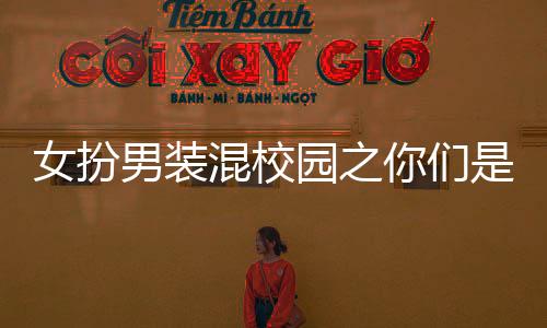 女扮男装混校园之你们是我老婆！