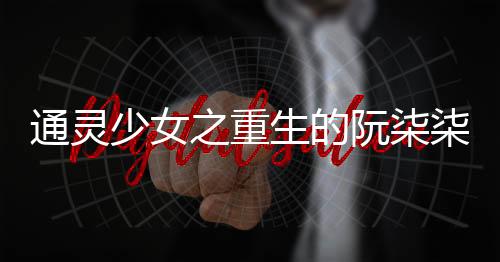 通灵少女之重生的阮柒柒
